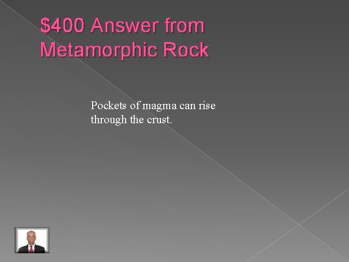 $400 Answer from Metamorphic Rock Pockets of magma can rise through the crust. 