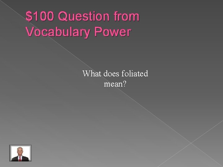 $100 Question from Vocabulary Power What does foliated mean? 