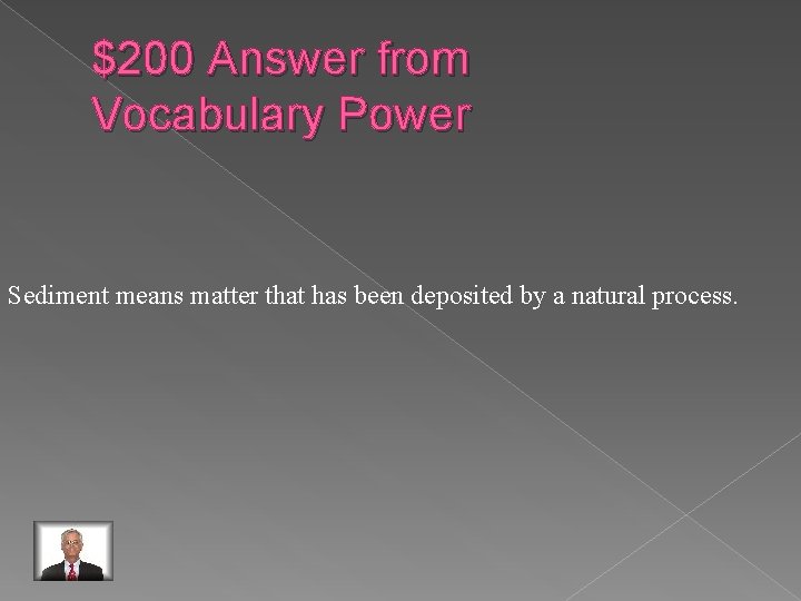 $200 Answer from Vocabulary Power Sediment means matter that has been deposited by a