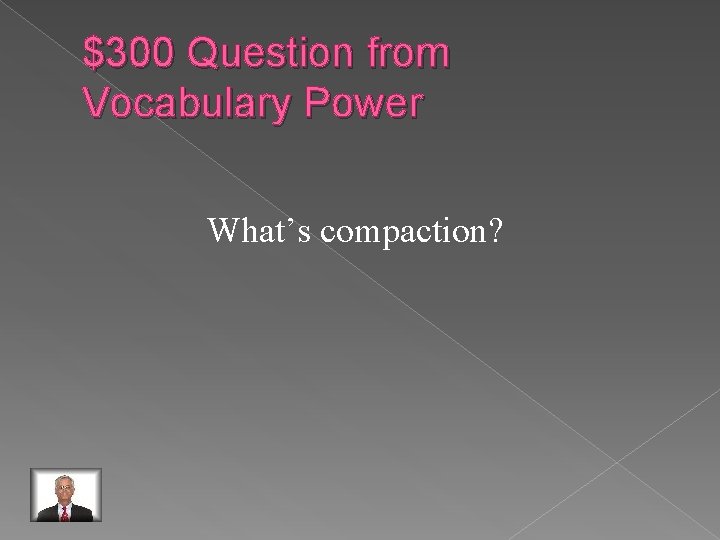$300 Question from Vocabulary Power What’s compaction? 