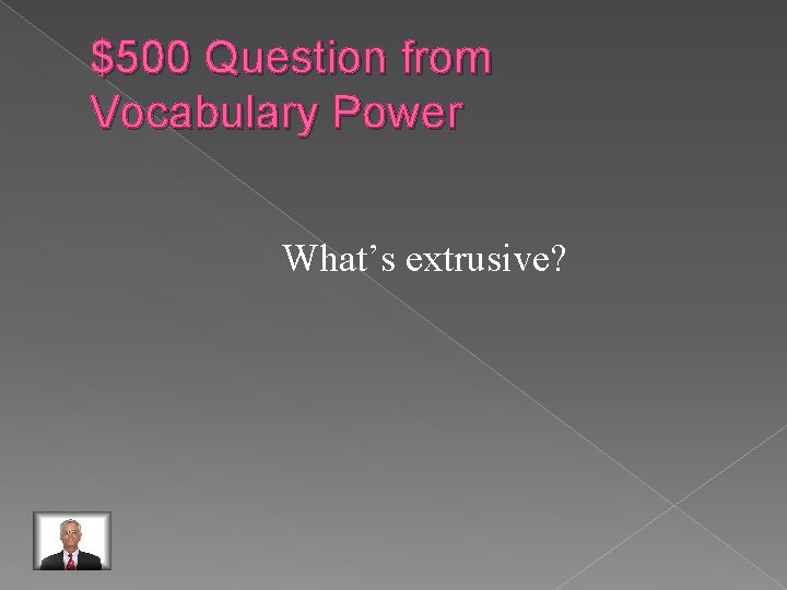 $500 Question from Vocabulary Power What’s extrusive? 