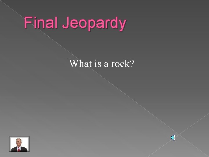 Final Jeopardy What is a rock? 