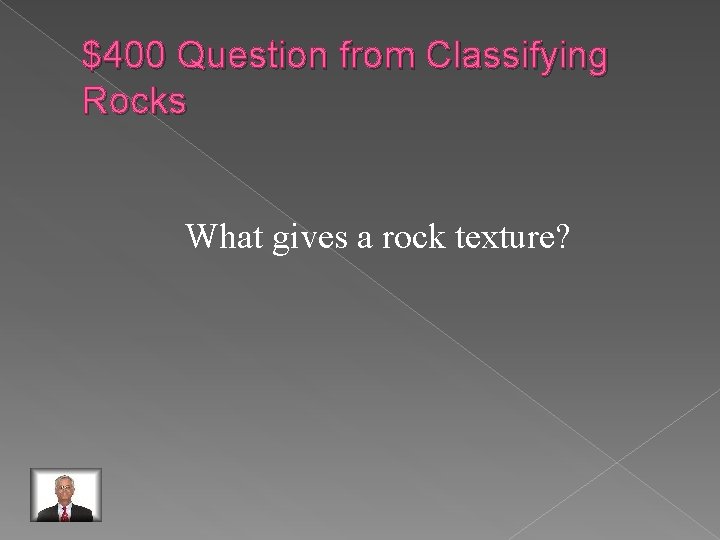 $400 Question from Classifying Rocks What gives a rock texture? 