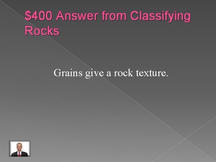 $400 Answer from Classifying Rocks Grains give a rock texture. 