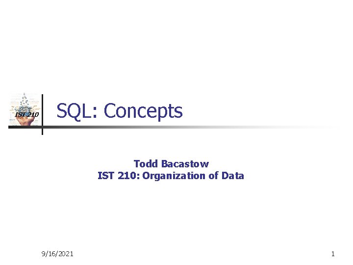 IST 210 SQL: Concepts Todd Bacastow IST 210: Organization of Data 9/16/2021 1 