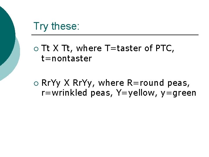 Try these: ¡ ¡ Tt X Tt, where T=taster of PTC, t=nontaster Rr. Yy