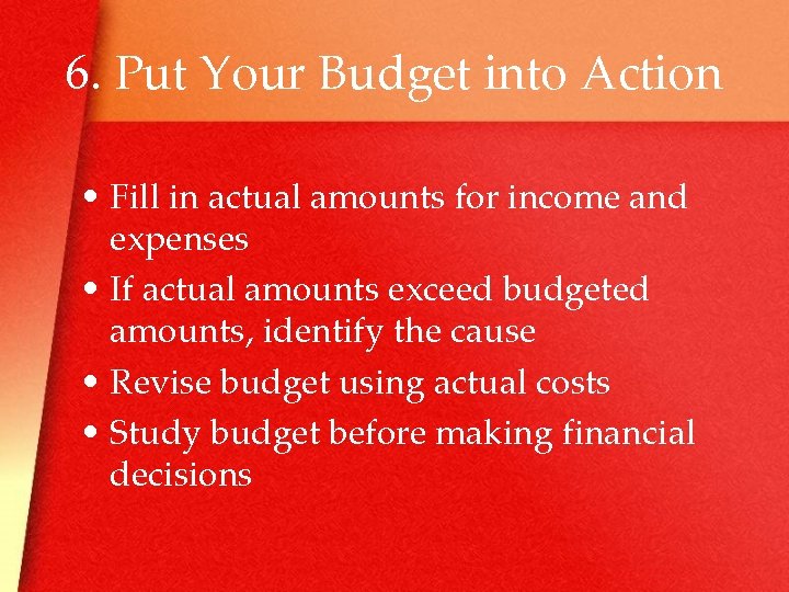 6. Put Your Budget into Action • Fill in actual amounts for income and