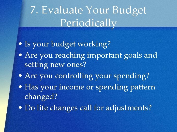 7. Evaluate Your Budget Periodically • Is your budget working? • Are you reaching