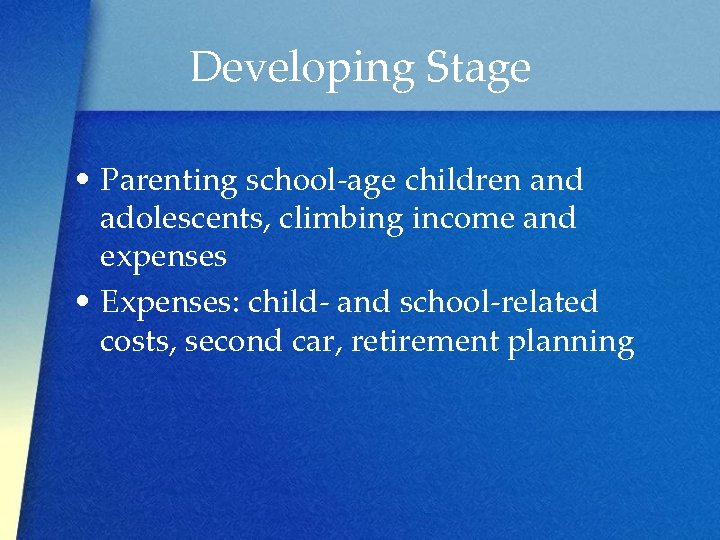 Developing Stage • Parenting school-age children and adolescents, climbing income and expenses • Expenses: