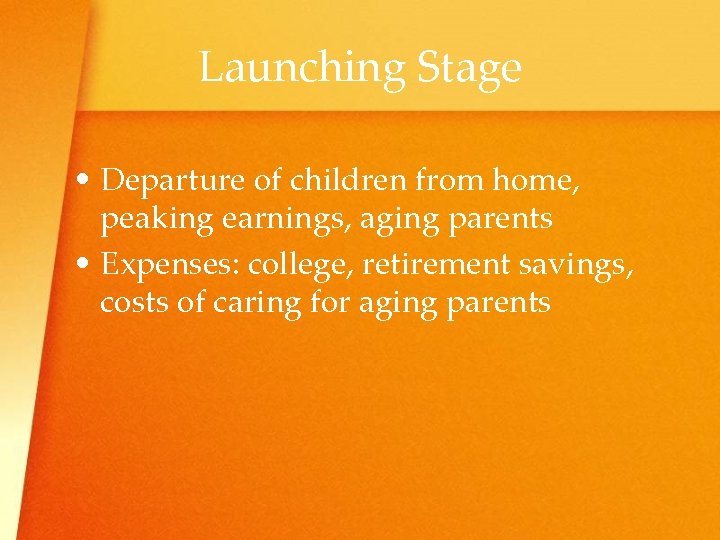 Launching Stage • Departure of children from home, peaking earnings, aging parents • Expenses: