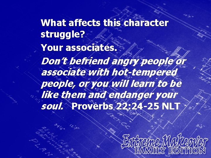 What affects this character struggle? Your associates. Don’t befriend angry people or associate with