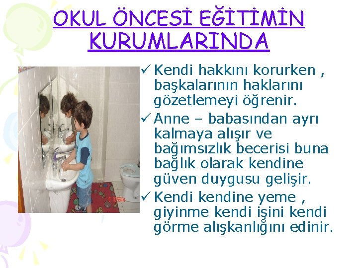 OKUL ÖNCESİ EĞİTİMİN KURUMLARINDA ü Kendi hakkını korurken , başkalarının haklarını gözetlemeyi öğrenir. ü