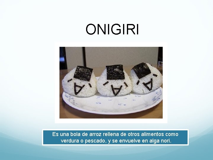 ONIGIRI Es una bola de arroz rellena de otros alimentos como verdura o pescado,