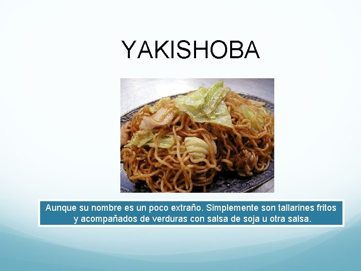 YAKISHOBA Aunque su nombre es un poco extraño. Simplemente son tallarines fritos y acompañados