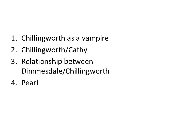 1. Chillingworth as a vampire 2. Chillingworth/Cathy 3. Relationship between Dimmesdale/Chillingworth 4. Pearl 