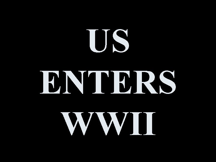 US ENTERS WWII 
