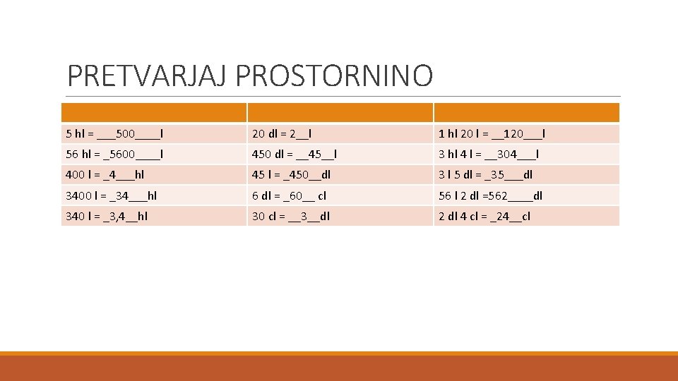 PRETVARJAJ PROSTORNINO 5 hl = ___500____l 20 dl = 2__l 1 hl 20 l