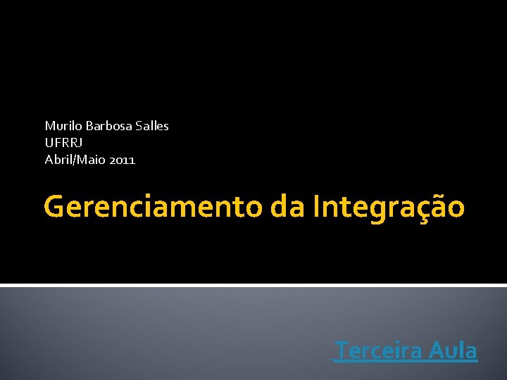 Murilo Barbosa Salles UFRRJ Abril/Maio 2011 Gerenciamento da Integração Terceira Aula 
