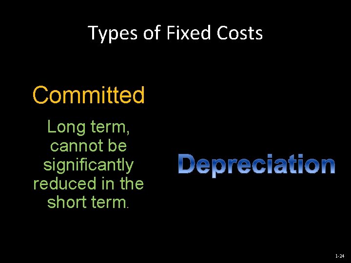 Types of Fixed Costs Committed Long term, cannot be significantly reduced in the short