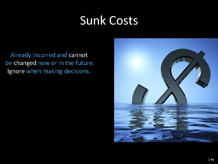 Sunk Costs Already incurred and cannot be changed now or in the future. Ignore