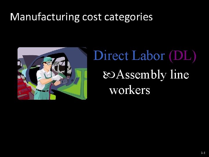 Manufacturing cost categories Direct Labor (DL) Assembly line workers 1 -5 