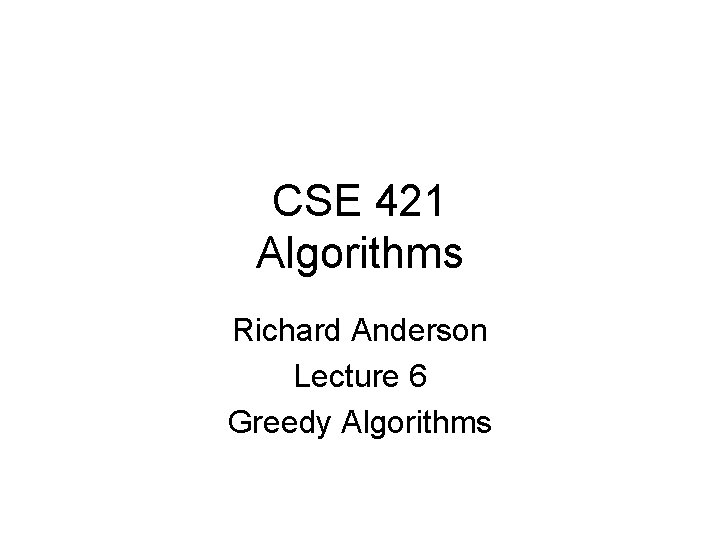 CSE 421 Algorithms Richard Anderson Lecture 6 Greedy Algorithms 