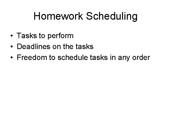 Homework Scheduling • Tasks to perform • Deadlines on the tasks • Freedom to