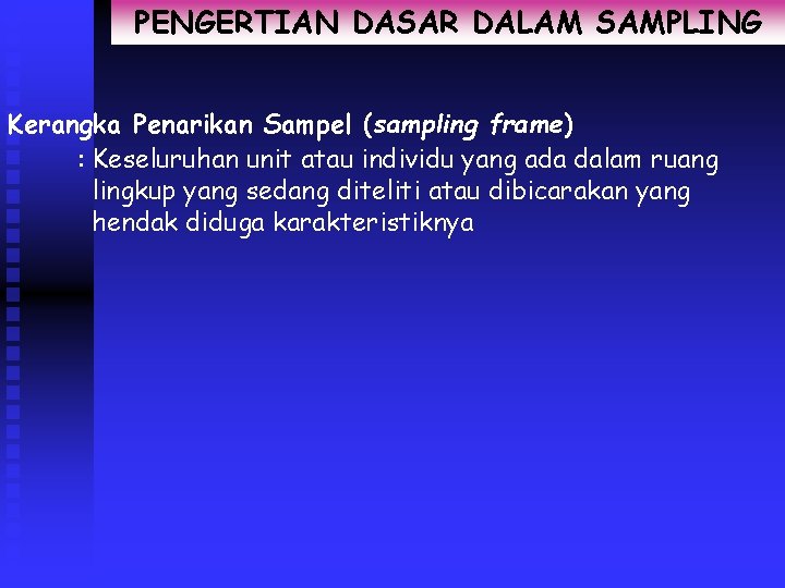 PENGERTIAN DASAR DALAM SAMPLING Kerangka Penarikan Sampel (sampling frame) : Keseluruhan unit atau individu
