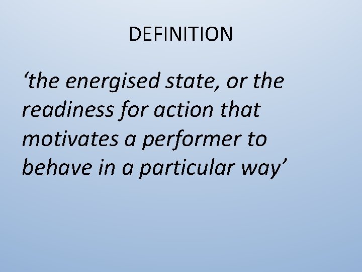 DEFINITION ‘the energised state, or the readiness for action that motivates a performer to