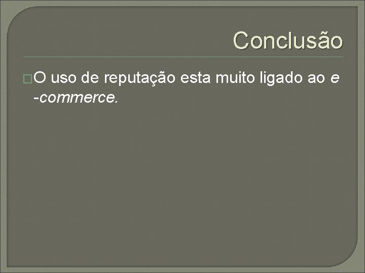Conclusão �O uso de reputação esta muito ligado ao e -commerce. 