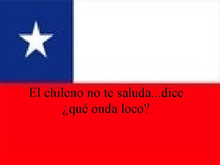El chileno no te saluda. . . dice ¿qué onda loco? 