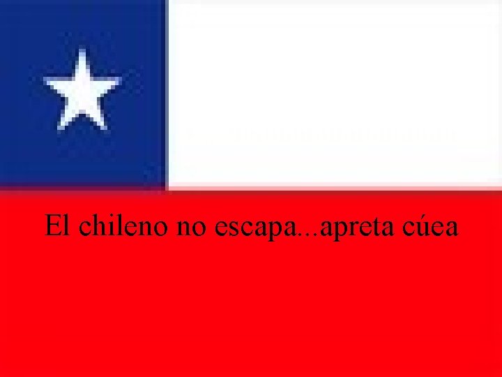 El chileno no escapa. . . apreta cúea 