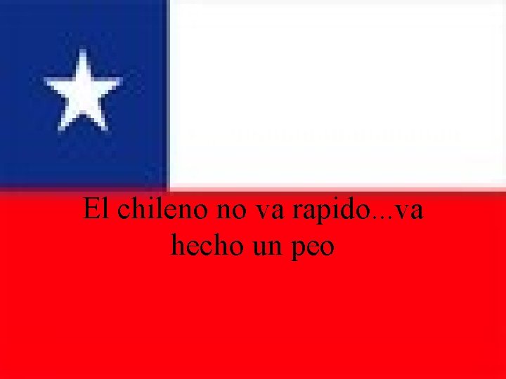 El chileno no va rapido. . . va hecho un peo 