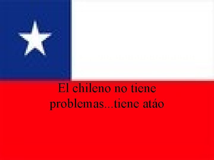 El chileno no tiene problemas. . . tiene atáo 