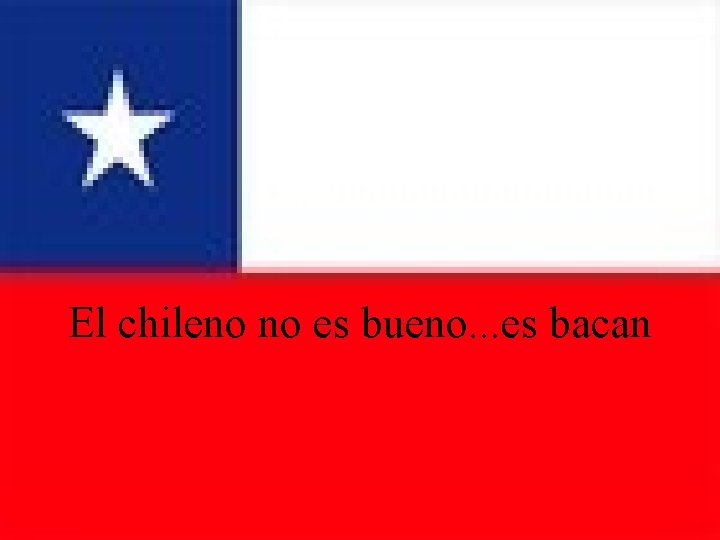 El chileno no es bueno. . . es bacan 