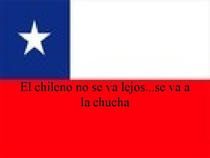 El chileno no se va lejos. . . se va a la chucha 