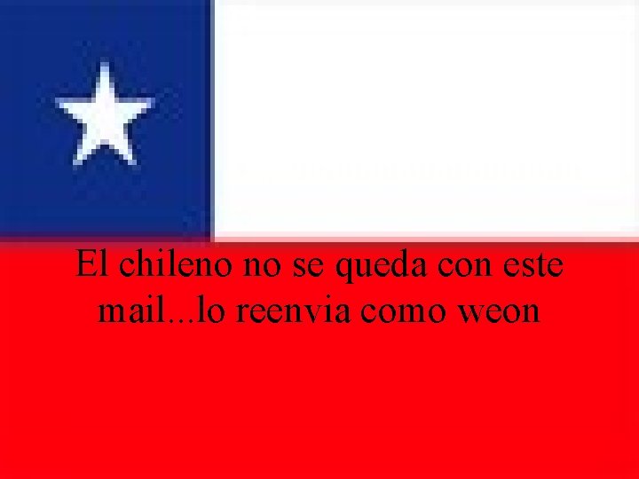 El chileno no se queda con este mail. . . lo reenvia como weon