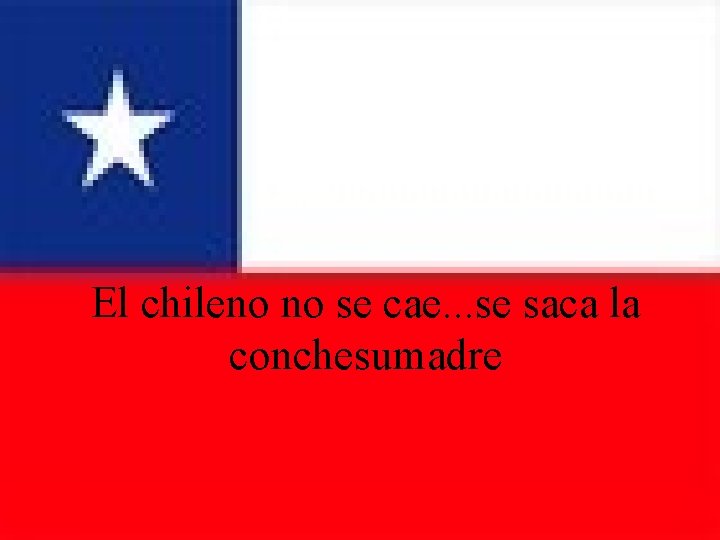 El chileno no se cae. . . se saca la conchesumadre 