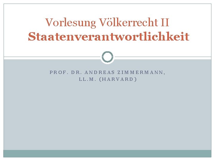 Vorlesung Völkerrecht II Staatenverantwortlichkeit PROF. DR. ANDREAS ZIMMERMANN, LL. M. (HARVARD) 