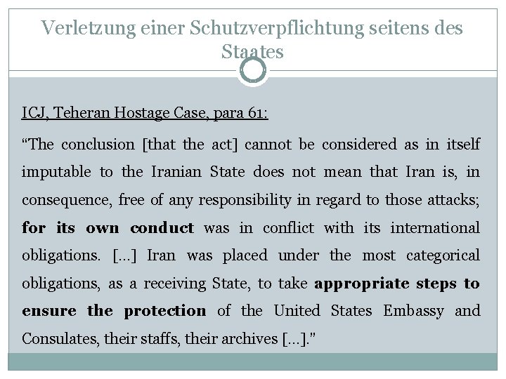 Verletzung einer Schutzverpflichtung seitens des Staates ICJ, Teheran Hostage Case, para 61: “The conclusion