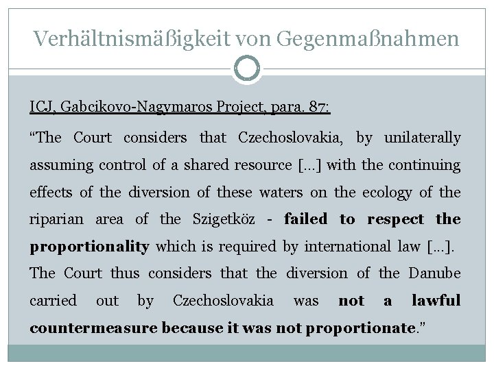 Verhältnismäßigkeit von Gegenmaßnahmen ICJ, Gabcikovo-Nagymaros Project, para. 87: “The Court considers that Czechoslovakia, by