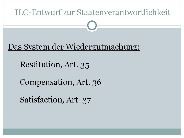 ILC-Entwurf zur Staatenverantwortlichkeit Das System der Wiedergutmachung: Restitution, Art. 35 Compensation, Art. 36 Satisfaction,