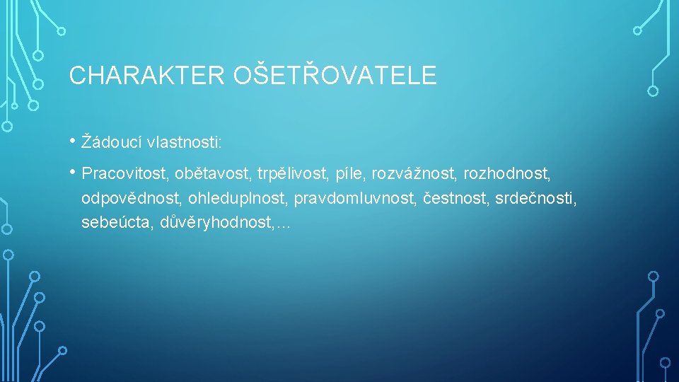 CHARAKTER OŠETŘOVATELE • Žádoucí vlastnosti: • Pracovitost, obětavost, trpělivost, píle, rozvážnost, rozhodnost, odpovědnost, ohleduplnost,