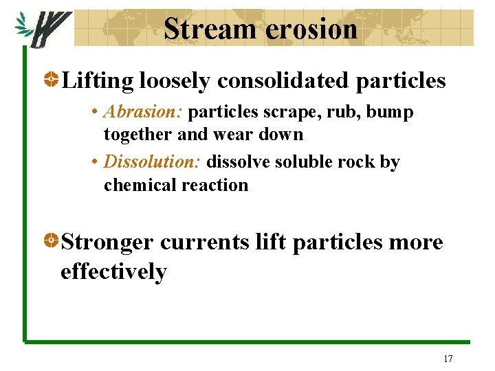 Stream erosion Lifting loosely consolidated particles • Abrasion: particles scrape, rub, bump together and