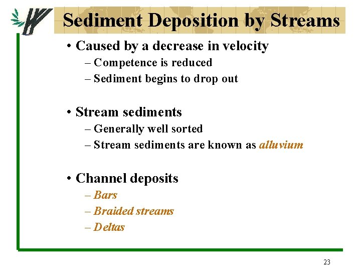 Sediment Deposition by Streams • Caused by a decrease in velocity – Competence is