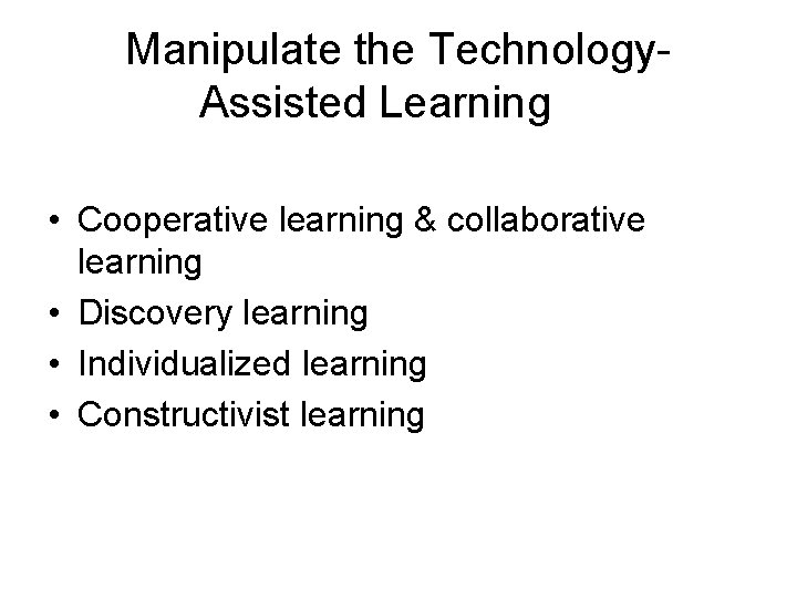 Manipulate the Technology. Assisted Learning • Cooperative learning & collaborative learning • Discovery learning