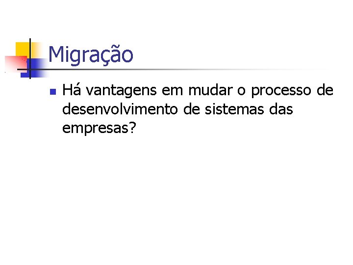 Migração Há vantagens em mudar o processo de desenvolvimento de sistemas das empresas? 