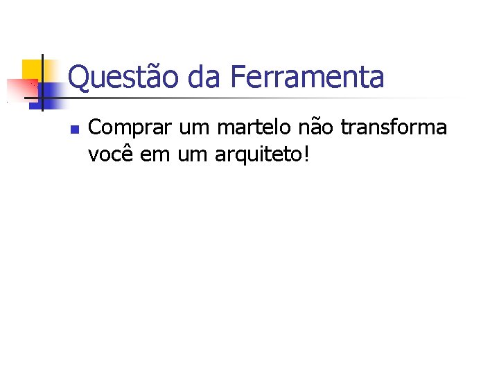 Questão da Ferramenta Comprar um martelo não transforma você em um arquiteto! 