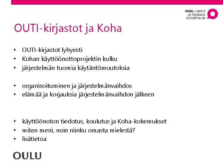 OUTI-kirjastot ja Koha • OUTI-kirjastot lyhyesti • Kohan käyttöönottoprojektin kulku • järjestelmän tuomia käytäntömuutoksia