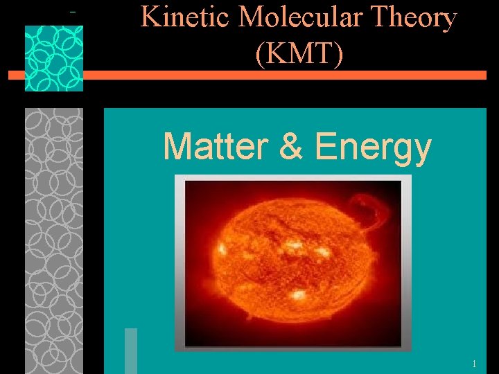 Kinetic Molecular Theory (KMT) Matter & Energy 1 